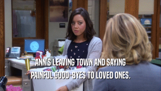 ANN'S LEAVING TOWN AND SAYING PAINFUL GOOD-BYES TO LOVED ONES. 
