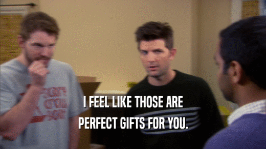 I FEEL LIKE THOSE ARE PERFECT GIFTS FOR YOU. 