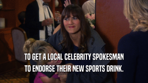 TO GET A LOCAL CELEBRITY SPOKESMAN TO ENDORSE THEIR NEW SPORTS DRINK. 