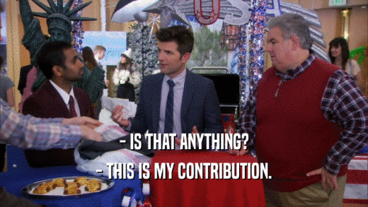 - IS THAT ANYTHING? - THIS IS MY CONTRIBUTION. 