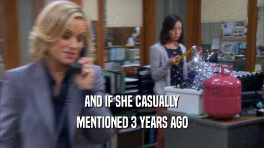 AND IF SHE CASUALLY MENTIONED 3 YEARS AGO 