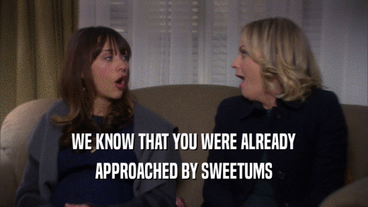 WE KNOW THAT YOU WERE ALREADY APPROACHED BY SWEETUMS 