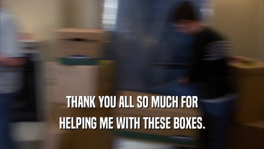 THANK YOU ALL SO MUCH FOR HELPING ME WITH THESE BOXES. 