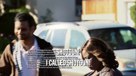 SHOTGUN! I CALLED SHOTGUN! 