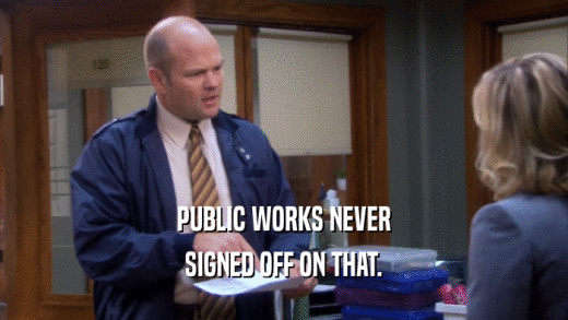 PUBLIC WORKS NEVER SIGNED OFF ON THAT. 