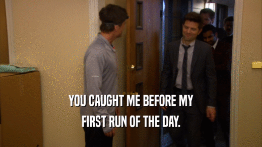 YOU CAUGHT ME BEFORE MY FIRST RUN OF THE DAY. 