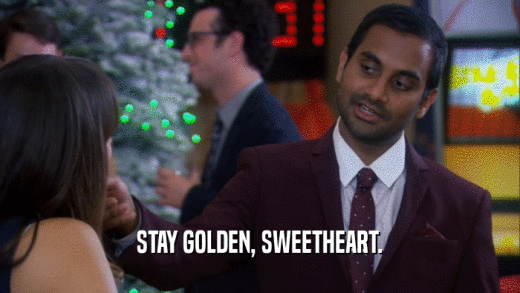 STAY GOLDEN, SWEETHEART.
  
