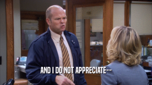 AND I DO NOT APPRECIATE--  