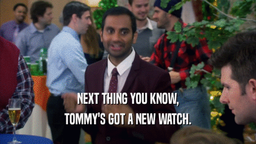 NEXT THING YOU KNOW, TOMMY'S GOT A NEW WATCH. 