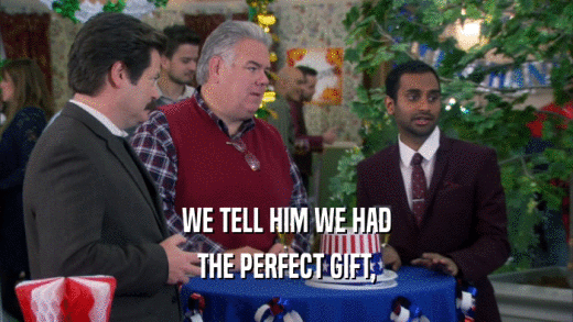WE TELL HIM WE HAD THE PERFECT GIFT, 