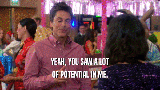 YEAH, YOU SAW A LOT OF POTENTIAL IN ME, 