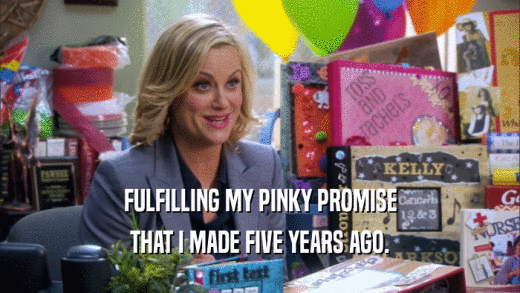 FULFILLING MY PINKY PROMISE THAT I MADE FIVE YEARS AGO. 