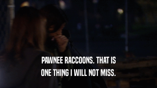 PAWNEE RACCOONS. THAT IS
 ONE THING I WILL NOT MISS.
 