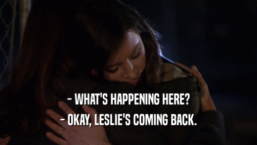 - WHAT'S HAPPENING HERE? - OKAY, LESLIE'S COMING BACK. 