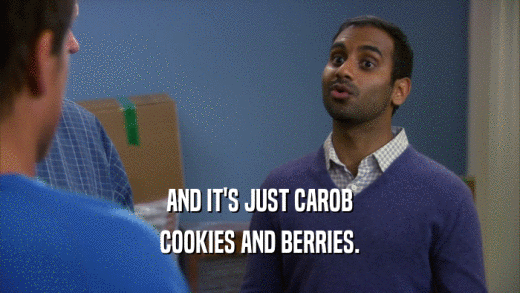 AND IT'S JUST CAROB
 COOKIES AND BERRIES.
 