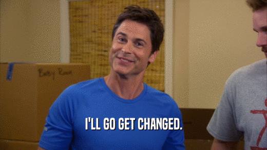 I'LL GO GET CHANGED.  