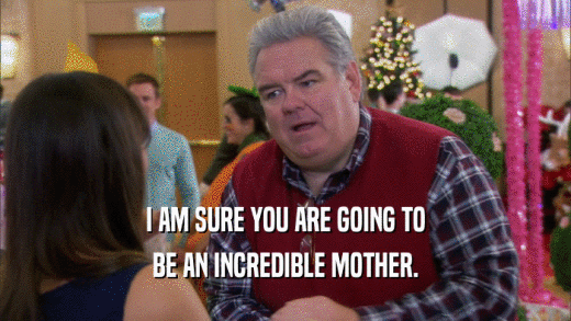 I AM SURE YOU ARE GOING TO BE AN INCREDIBLE MOTHER. 