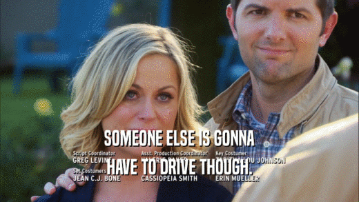 SOMEONE ELSE IS GONNA HAVE TO DRIVE THOUGH. 