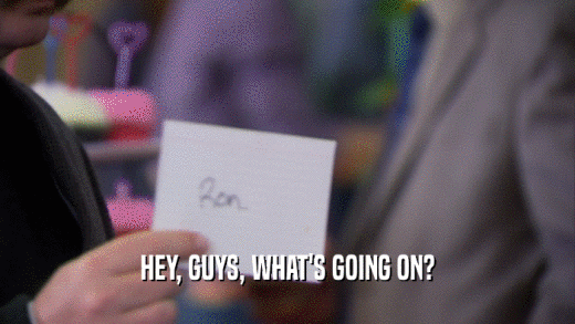 HEY, GUYS, WHAT'S GOING ON?  