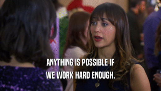 ANYTHING IS POSSIBLE IF WE WORK HARD ENOUGH. 
