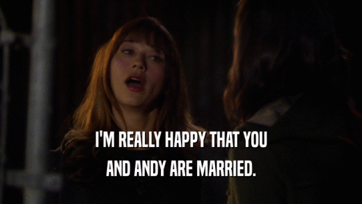 I'M REALLY HAPPY THAT YOU AND ANDY ARE MARRIED. 