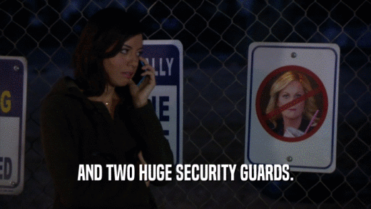 AND TWO HUGE SECURITY GUARDS.  