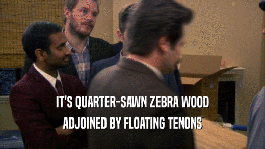 IT'S QUARTER-SAWN ZEBRA WOOD ADJOINED BY FLOATING TENONS 