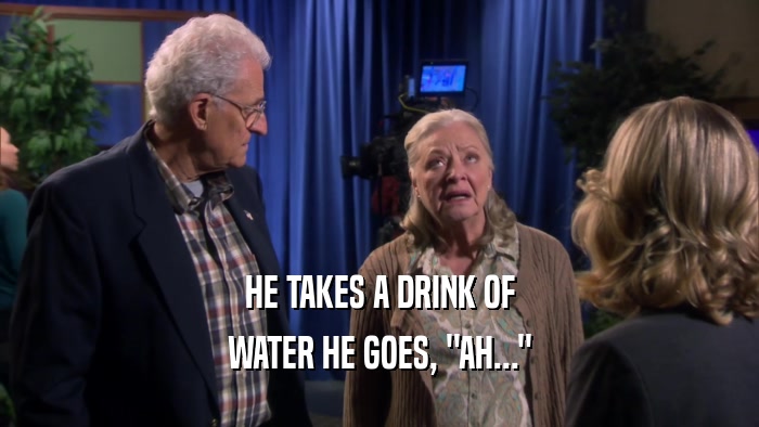 HE TAKES A DRINK OF WATER HE GOES, 
