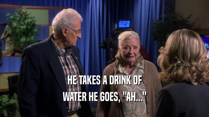 HE TAKES A DRINK OF WATER HE GOES, 