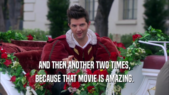 AND THEN ANOTHER TWO TIMES, BECAUSE THAT MOVIE IS AMAZING. 