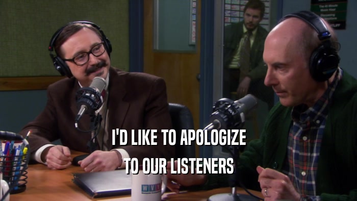 I'D LIKE TO APOLOGIZE TO OUR LISTENERS 