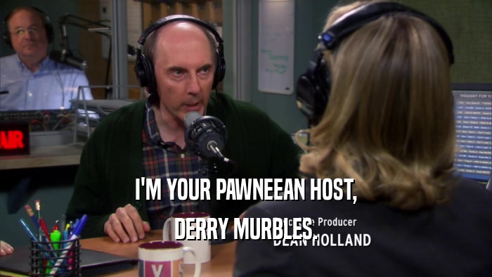 I'M YOUR PAWNEEAN HOST, DERRY MURBLES. 