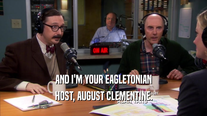 AND I'M YOUR EAGLETONIAN HOST, AUGUST CLEMENTINE. 