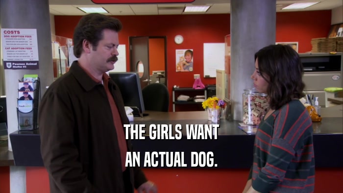 THE GIRLS WANT AN ACTUAL DOG. 