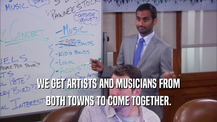 WE GET ARTISTS AND MUSICIANS FROM BOTH TOWNS TO COME TOGETHER. 