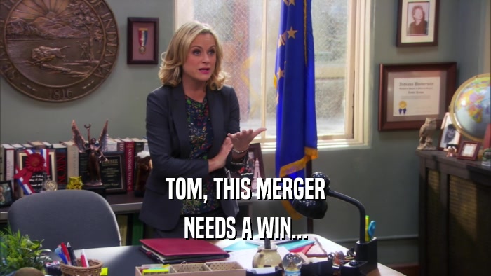 TOM, THIS MERGER NEEDS A WIN... 