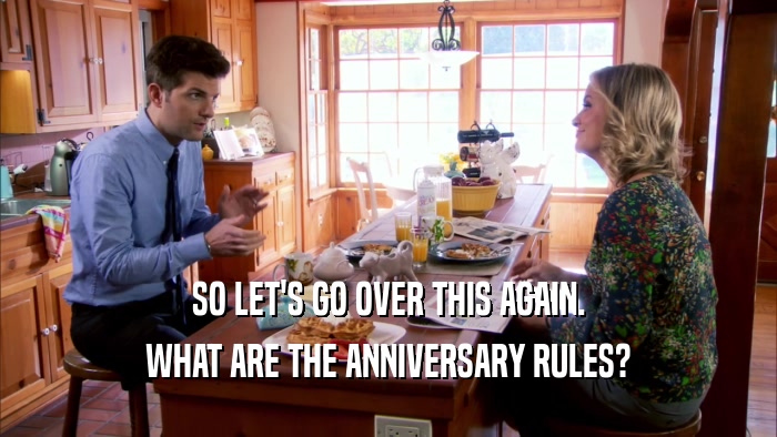 SO LET'S GO OVER THIS AGAIN.
 WHAT ARE THE ANNIVERSARY RULES?
 