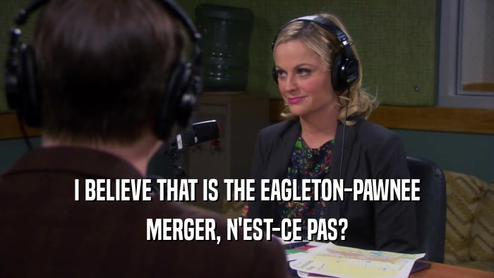I BELIEVE THAT IS THE EAGLETON-PAWNEE MERGER, N'EST-CE PAS? 