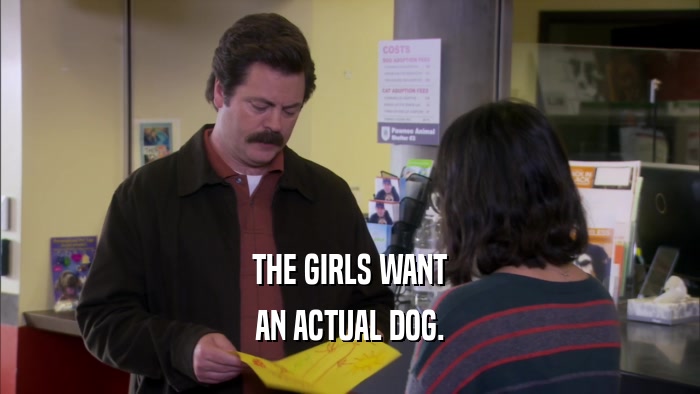 THE GIRLS WANT AN ACTUAL DOG. 