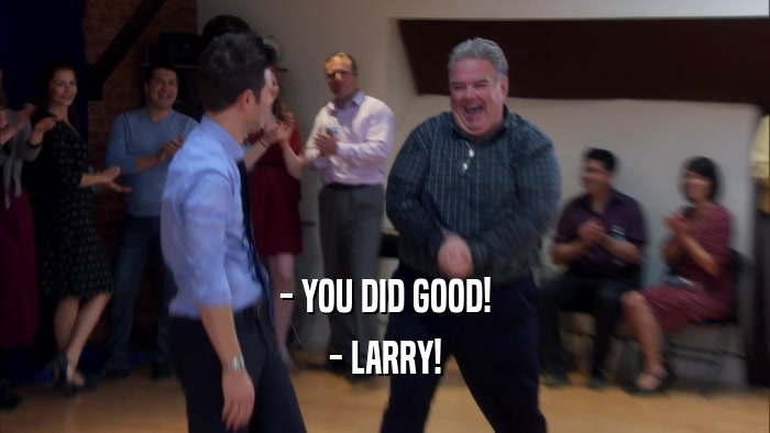 - YOU DID GOOD! - LARRY! 