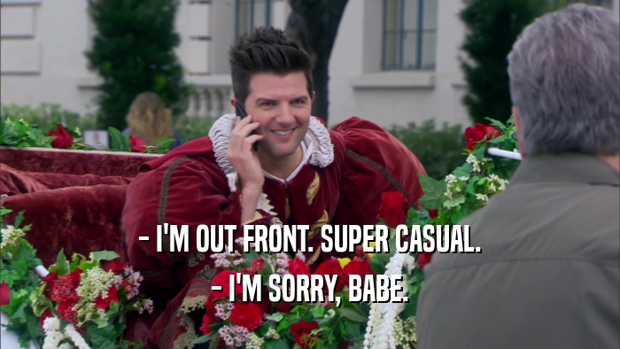 - I'M OUT FRONT. SUPER CASUAL. - I'M SORRY, BABE. 