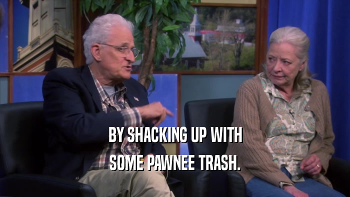 BY SHACKING UP WITH SOME PAWNEE TRASH. 