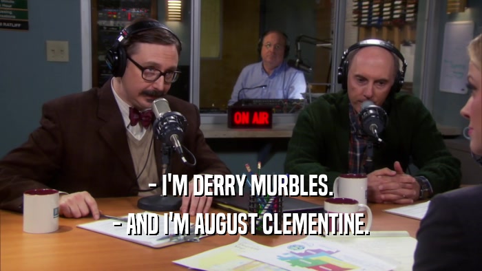 - I'M DERRY MURBLES. - AND I'M AUGUST CLEMENTINE. 