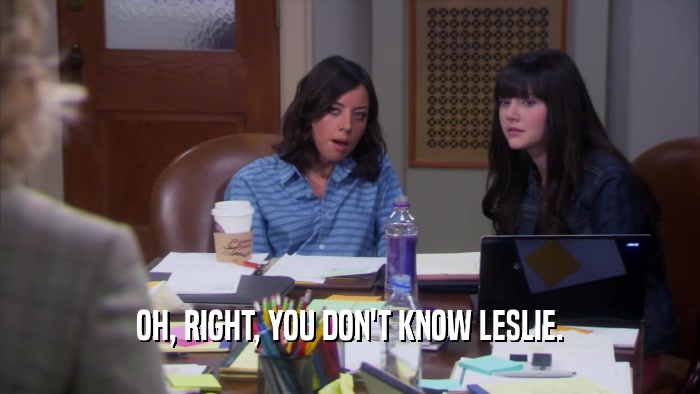 OH, RIGHT, YOU DON'T KNOW LESLIE.
  