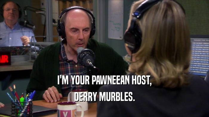 I'M YOUR PAWNEEAN HOST, DERRY MURBLES. 