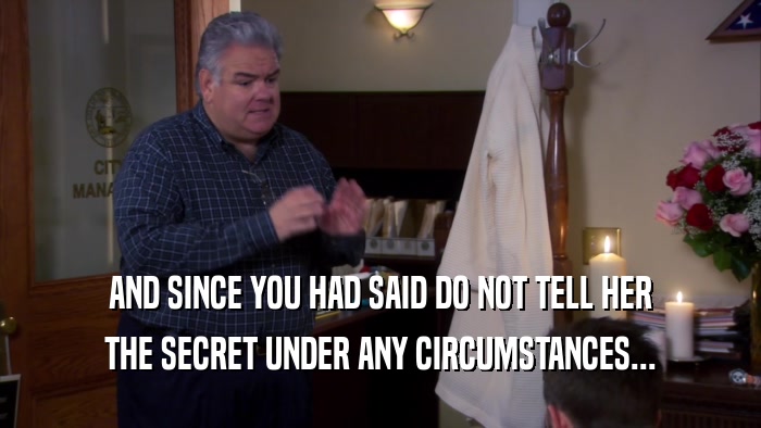 AND SINCE YOU HAD SAID DO NOT TELL HER THE SECRET UNDER ANY CIRCUMSTANCES... 