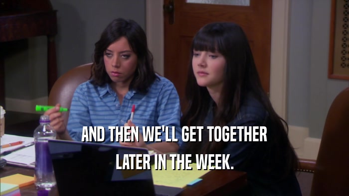 AND THEN WE'LL GET TOGETHER LATER IN THE WEEK. 
