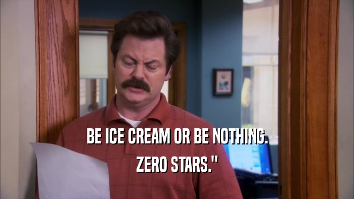 BE ICE CREAM OR BE NOTHING. ZERO STARS.