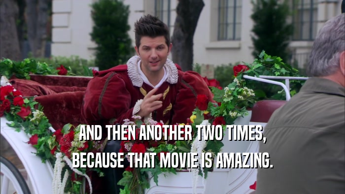AND THEN ANOTHER TWO TIMES, BECAUSE THAT MOVIE IS AMAZING. 