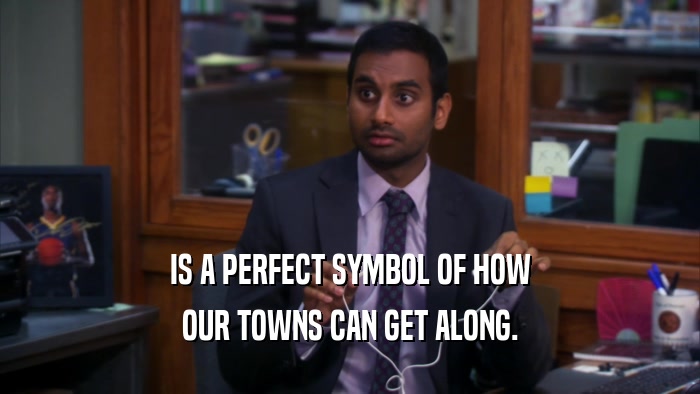 IS A PERFECT SYMBOL OF HOW OUR TOWNS CAN GET ALONG. 